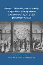 Polemics, Literature, and Knowledge in Eighteenth-Century Mexico: A New World for the Republic of Letters (cover)